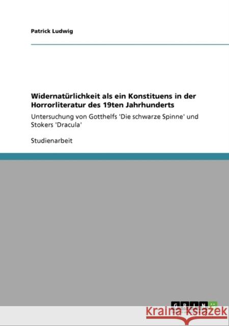 Widernatürlichkeit als ein Konstituens in der Horrorliteratur des 19ten Jahrhunderts: Untersuchung von Gotthelfs 'Die schwarze Spinne' und Stokers 'Dr Ludwig, Patrick 9783640364237