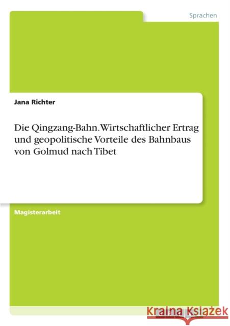 Die Qingzang-Bahn. Wirtschaftlicher Ertrag und geopolitische Vorteile des Bahnbaus von Golmud nach Tibet Jana Richter 9783640364435 Bod