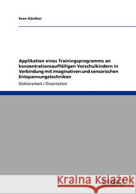 Applikation eines Trainingsprogramms an konzentrationsauffälligen Vorschulkindern in Verbindung mit imaginativen und sensorischen Entspannungstechnike Günther, Sven 9783640365111