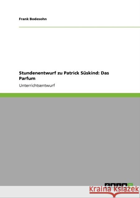 Stundenentwurf zu Patrick Süskind: Das Parfum Bodesohn, Frank 9783640366620 Grin Verlag