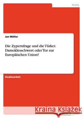 Die Zypernfrage und die Türkei: Damoklesschwert oder Tor zur Europäischen Union? Jan Moller 9783640366842 Grin Verlag
