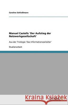 Manuel Castells 'Der Aufstieg der Netzwerkgesellschaft' : Aus der Triologie 'Das Informationszeitalter' Caroline Schli 9783640367245 Grin Verlag