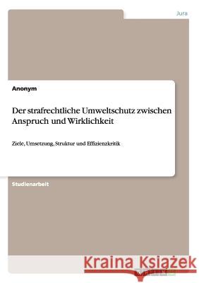 Der strafrechtliche Umweltschutz zwischen Anspruch und Wirklichkeit: Ziele, Umsetzung, Struktur und Effizienzkritik Anonym 9783640367269 Grin Verlag