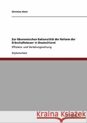 Zur ökonomischen Rationalität der Reform der Erbschaftsteuer in Deutschland : Effizienz- und Verteilungswirkung Christian Klein 9783640368693