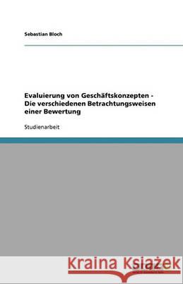 Evaluierung von Geschäftskonzepten - Die verschiedenen Betrachtungsweisen einer Bewertung Sebastian Bloch 9783640369508 Grin Verlag
