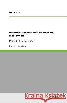 Unterrichtsstunde: Einführung in die Medienwelt : Methode: Schreibgespräch Berit Sc 9783640371150 Grin Verlag