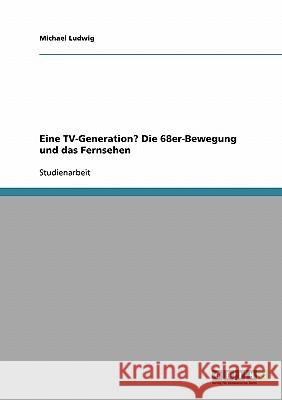 Eine TV-Generation? Die 68er-Bewegung und das Fernsehen Michael Ludwig 9783640371907 Grin Verlag