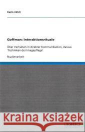 Goffman : Interaktionsrituale: UEber Verhalten in direkter Kommunikation, daraus 'Techniken der Imagepflege' Karin Ulrich 9783640372171 Grin Verlag