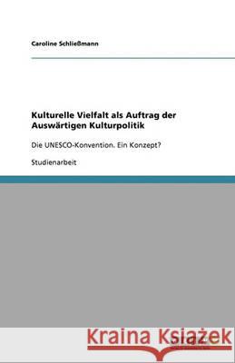 Kulturelle Vielfalt als Auftrag der Auswartigen Kulturpolitik : Die UNESCO-Konvention. Ein Konzept? Caroline Schli 9783640373833 Grin Verlag