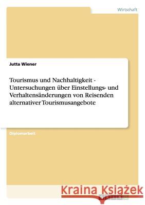 Tourismus und Nachhaltigkeit - Untersuchungen über Einstellungs- und Verhaltensänderungen von Reisenden alternativer Tourismusangebote Wiener, Jutta 9783640374625 Grin Verlag