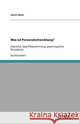 Was ist Personalentwicklung? : Überblick, Begriffsbestimmung, psychologische Perspektive Abele, Katrin   9783640375035