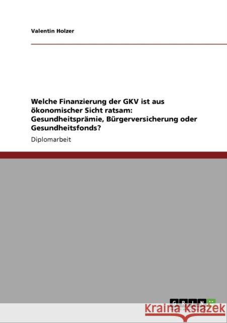 Die Finanzierung der GKV über Gesundheitsprämie, Bürgerversicherung, Gesundheitsfonds Holzer, Valentin 9783640377794 Grin Verlag