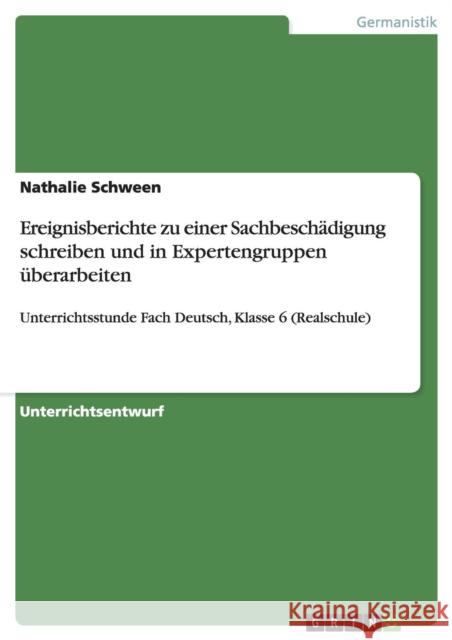 Ereignisberichte zu einer Sachbeschädigung schreiben und in Expertengruppen überarbeiten: Unterrichtsstunde Fach Deutsch, Klasse 6 (Realschule) Schween, Nathalie 9783640379101