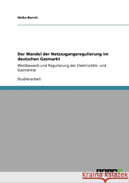 Der Wandel der Netzzugangsregulierung im deutschen Gasmarkt: Wettbewerb und Regulierung der Elektrizitäts- und Gasmärkte Burret, Heiko 9783640379477 Grin Verlag
