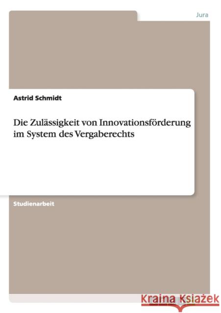 Die Zulässigkeit von Innovationsförderung im System des Vergaberechts Schmidt, Astrid 9783640379590 Grin Verlag