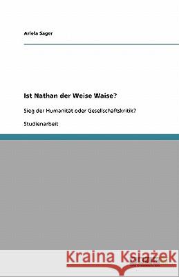 Ist Nathan der Weise Waise? : Sieg der Humanität oder Gesellschaftskritik? Ariela Sager 9783640381708 Grin Verlag