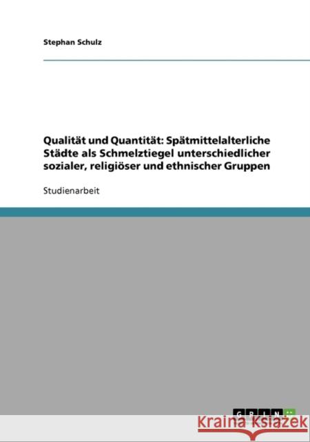 Qualität und Quantität: Spätmittelalterliche Städte als Schmelztiegel unterschiedlicher sozialer, religiöser und ethnischer Gruppen Schulz, Stephan 9783640381906 Grin Verlag