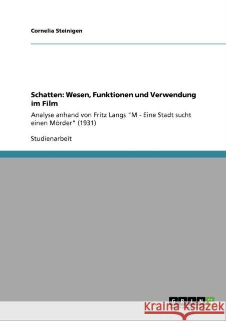 Schatten: Wesen, Funktionen und Verwendung im Film: Analyse anhand von Fritz Langs M - Eine Stadt sucht einen Mörder (1931) Steinigen, Cornelia 9783640382750