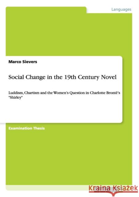 Social Change in the 19th Century Novel: Luddism, Chartism and the Women's Question in Charlotte Brontë's Shirley Sievers, Marco 9783640383115