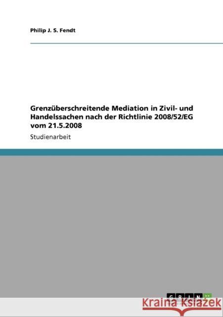 Grenzüberschreitende Mediation in Zivil- und Handelssachen nach der Richtlinie 2008/52/EG vom 21.5.2008 Fendt, Philip J. S. 9783640383276 Grin Verlag