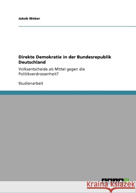Direkte Demokratie in der Bundesrepublik Deutschland: Volksentscheide als Mittel gegen die Politikverdrossenheit? Weber, Jakob 9783640385010 Grin Verlag