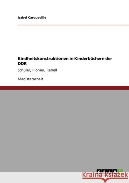 Kindheitskonstruktionen in Kinderbüchern der DDR: Schüler, Pionier, Rebell Carqueville, Isabel 9783640385133 Grin Verlag