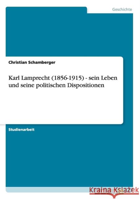 Karl Lamprecht (1856-1915) - sein Leben und seine politischen Dispositionen Christian Schamberger 9783640385294 Grin Verlag