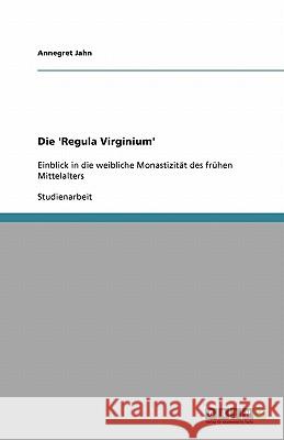 Die 'Regula Virginium' : Einblick in die weibliche Monastizität des frühen Mittelalters Annegret Jahn 9783640385720