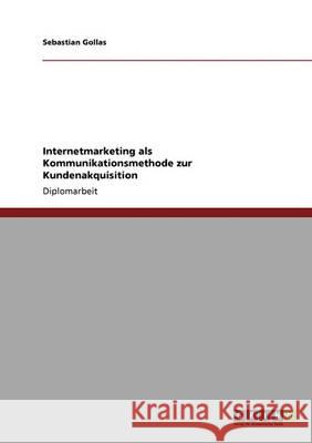 Internetmarketing als Kommunikationsmethode zur Kundenakquisition Gollas, Sebastian 9783640386451 Grin Verlag