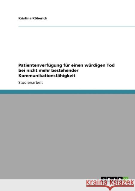 Patientenverfügung für einen würdigen Tod bei nicht mehr bestehender Kommunikationsfähigkeit Köberich, Kristina 9783640387175 Grin Verlag