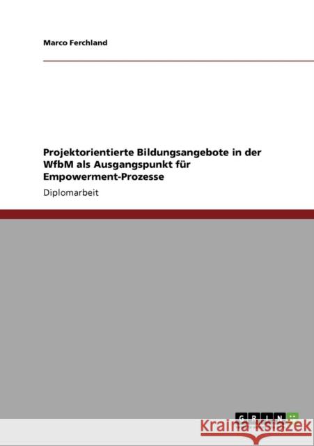 Projektorientierte Bildungsangebote in der WfbM als Ausgangspunkt für Empowerment-Prozesse Ferchland, Marco 9783640388493 Grin Verlag