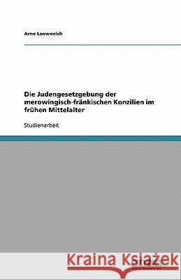 Die Judengesetzgebung Der Merowingisch-Frankischen Konzilien Im Fruhen Mittelalter Arne Loewenich 9783640388707