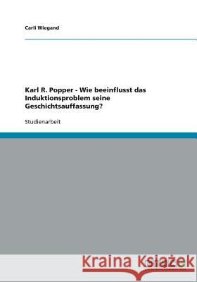 Karl R. Popper - Wie beeinflusst das Induktionsproblem seine Geschichtsauffassung? Carli Wiegand 9783640388950