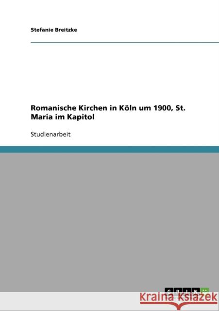 Romanische Kirchen in Köln um 1900, St. Maria im Kapitol Breitzke, Stefanie 9783640389094 Grin Verlag