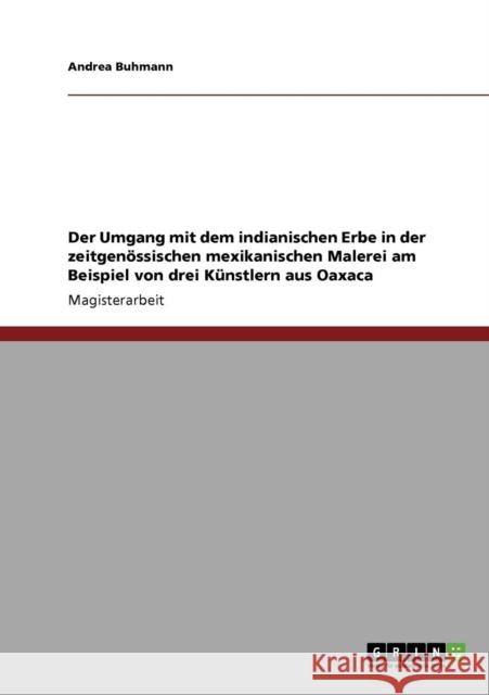 Der Umgang mit dem indianischen Erbe in der zeitgenössischen mexikanischen Malerei am Beispiel von drei Künstlern aus Oaxaca Buhmann, Andrea 9783640389254 Grin Verlag