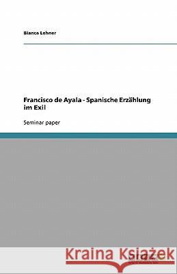 Francisco de Ayala - Spanische Erzählung im Exil Bianca Lehner 9783640390908