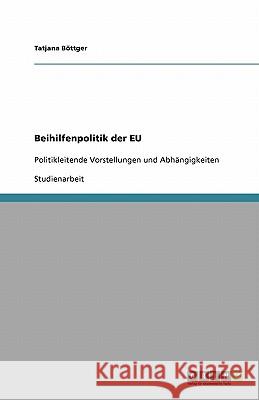 Beihilfenpolitik der EU : Politikleitende Vorstellungen und Abhängigkeiten Tatjana B 9783640390922 Grin Verlag