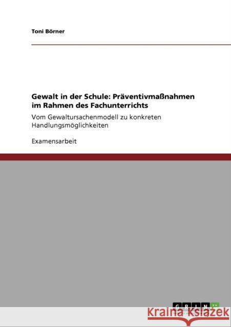 Gewalt in der Schule: Präventivmaßnahmen im Rahmen des Fachunterrichts: Vom Gewaltursachenmodell zu konkreten Handlungsmöglichkeiten Börner, Toni 9783640391103 Grin Verlag