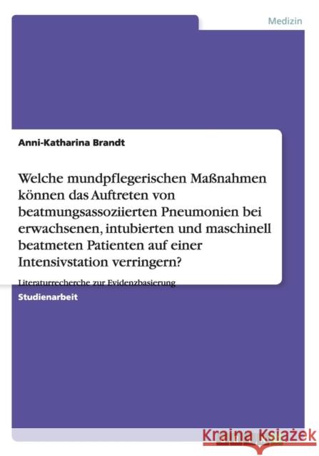 Mundpflegerische Maßnahmen zur Verringerung von beatmungsassoziierten Pneumonien auf der Intensivstation: Literaturrecherche zur Evidenzbasierung Brandt, Anni-Katharina 9783640391530 Grin Verlag