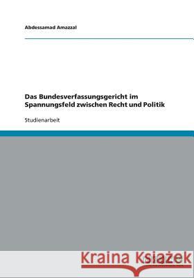Das Bundesverfassungsgericht im Spannungsfeld zwischen Recht und Politik Amazzal, Abdessamad   9783640391868 GRIN Verlag