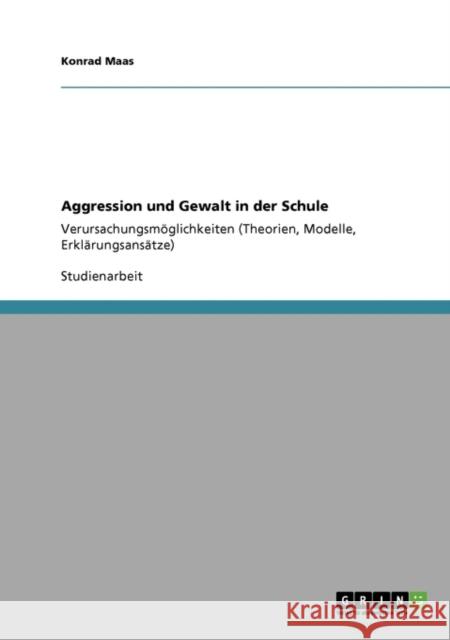 Aggression und Gewalt in der Schule: Verursachungsmöglichkeiten (Theorien, Modelle, Erklärungsansätze) Maas, Konrad 9783640393237