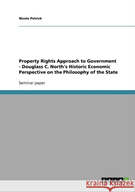 Property Rights Approach to Government - Douglass C. North's Historic Economic Perspective on the Philosophy of the State Nicole Petrick 9783640394104
