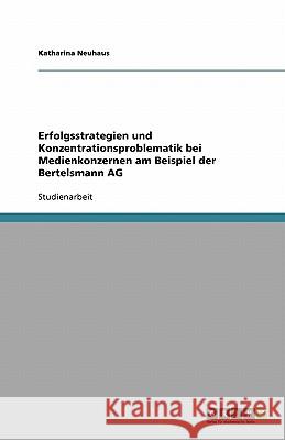 Erfolgsstrategien und Konzentrationsproblematik bei Medienkonzernen am Beispiel der Bertelsmann AG Katharina Neuhaus 9783640396238 Grin Verlag