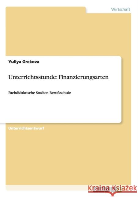 Unterrichtsstunde: Finanzierungsarten: Fachdidaktische Studien Berufsschule Grekova, Yuliya 9783640397778