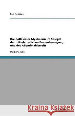 Die Rolle einer Mystikerin im Spiegel der mittelalterlichen Frauenbewegung und des Abendmahlstreits Kati Neubauer 9783640398485