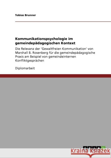 Kommunikationspsychologie im gemeindepädagogischen Kontext: Die Relevanz der 'Gewaltfreien Kommunikation' von Marshall B. Rosenberg für die gemeindepä Brunner, Tobias 9783640400133