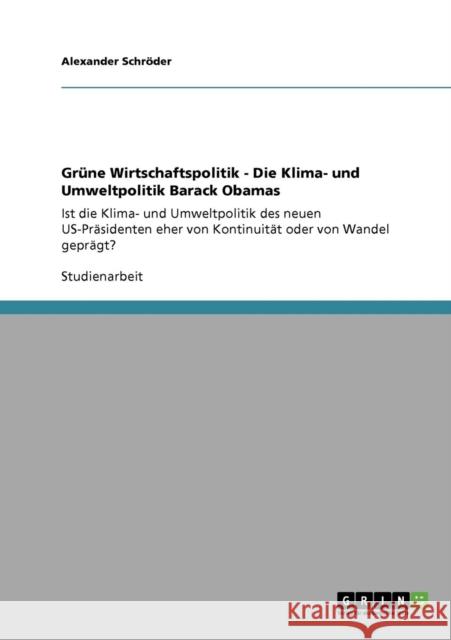 Grüne Wirtschaftspolitik - Die Klima- und Umweltpolitik Barack Obamas: Ist die Klima- und Umweltpolitik des neuen US-Präsidenten eher von Kontinuität Schröder, Alexander 9783640401291
