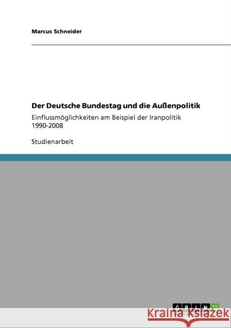 Der Deutsche Bundestag und die Außenpolitik: Einflussmöglichkeiten am Beispiel der Iranpolitik 1990-2008 Schneider, Marcus 9783640402441