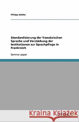 Standardisierung der französischen Sprache und Verstärkung der Institutionen zur Sprachpflege in Frankreich Philipp Jakobs 9783640403578 Grin Verlag