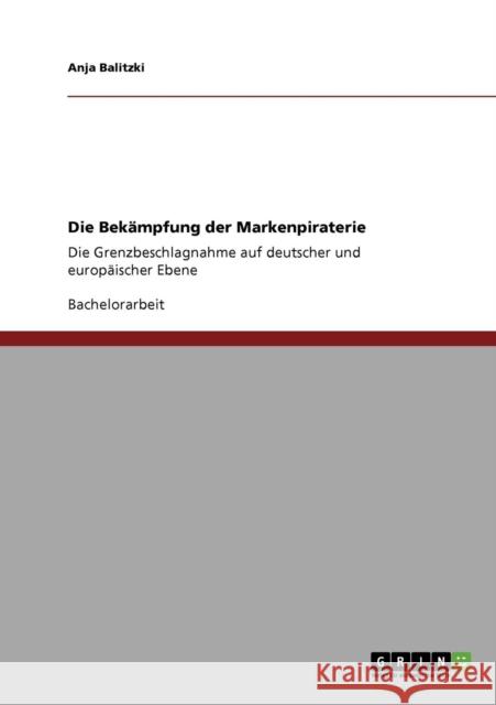 Die Bekämpfung der Markenpiraterie: Die Grenzbeschlagnahme auf deutscher und europäischer Ebene Balitzki, Anja 9783640403677 GRIN Verlag